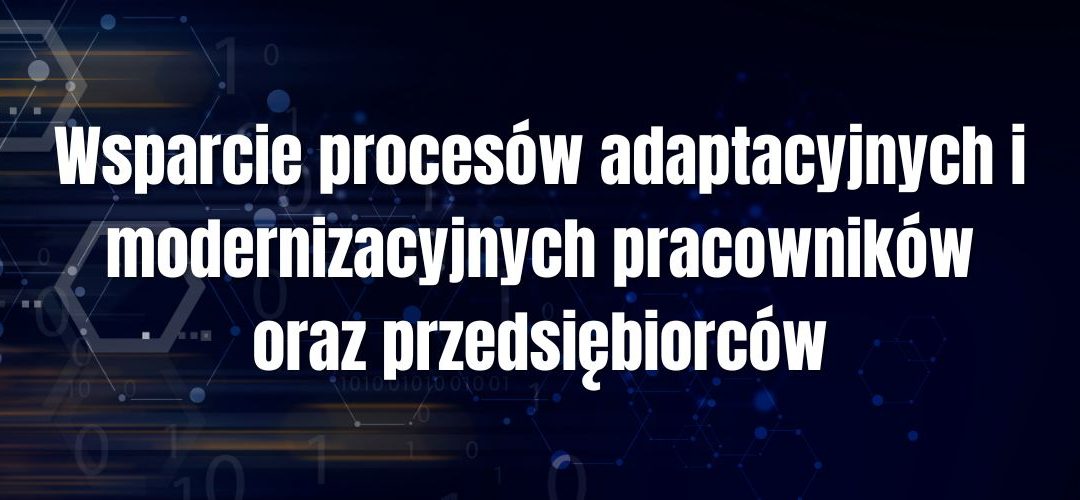 Wsparcie procesów adaptacyjnych i modernizacyjnych pracowników oraz przedsiębiorców